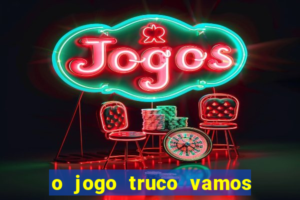 o jogo truco vamos paga mesmo